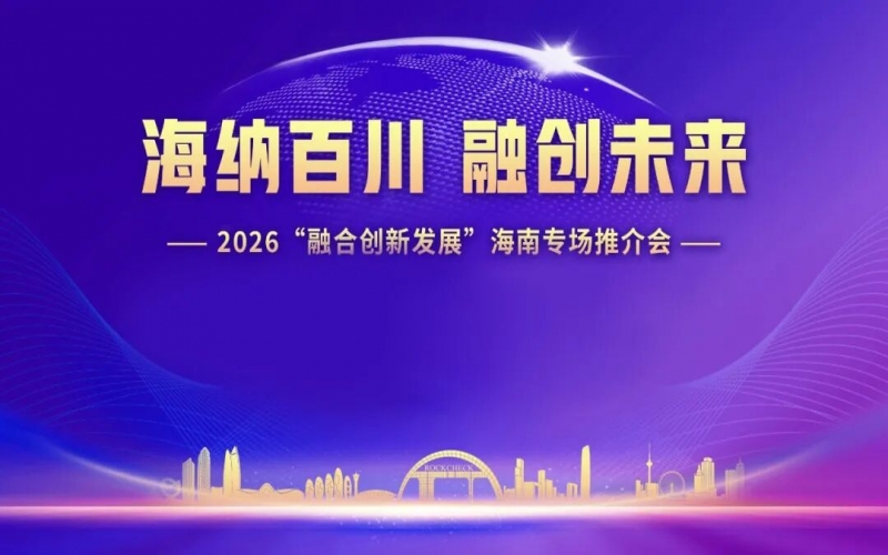 海纳百川，融创未来：2026&ldquo;融合创新发展&rdquo;海南专场推介会在？诰傩